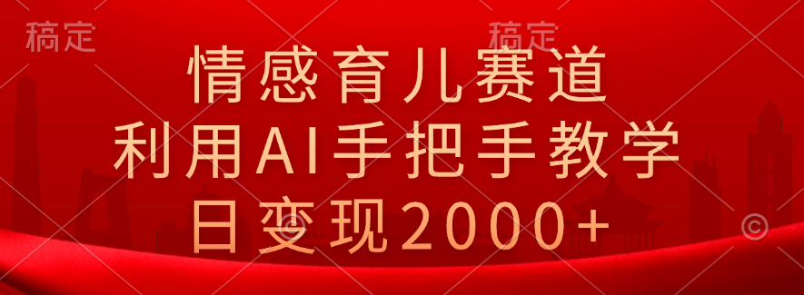 情感育儿赛道，利用AI手把手教学，日变现2000+-聚英社副业网