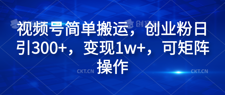 视频号简单搬运，创业粉日引300+，变现1w+，可矩阵操作-聚英社副业网