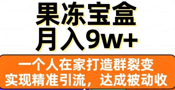 果冻宝盒，通过精准引流和裂变群，实现被动收入，日入3000+-聚英社副业网