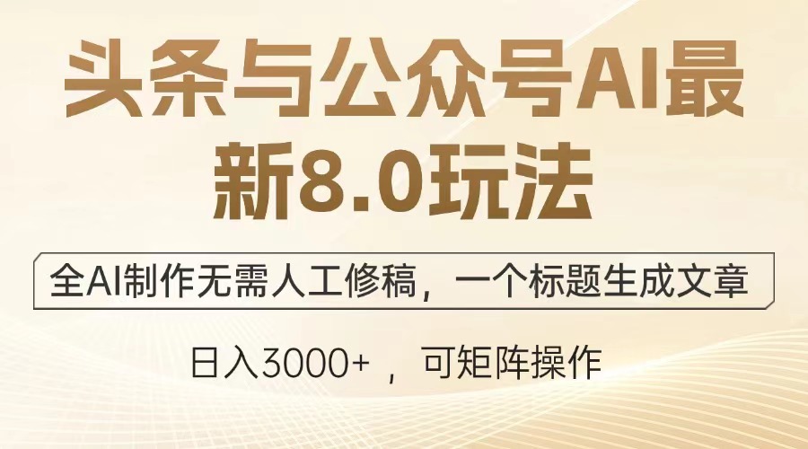 头条与公众号AI最新8.0玩法，全AI制作无需人工修稿，一个标题生成文章，日入3000+-聚英社副业网