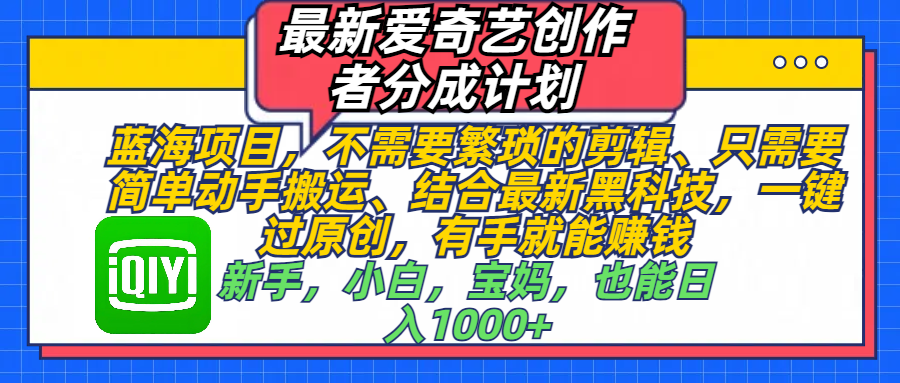 最新爱奇艺创作者分成计划，蓝海项目，不需要繁琐的剪辑、 只需要简单动手搬运、结合最新黑科技，一键过原创，有手就能赚钱，新手，小白，宝妈，也能日入1000+  手机也可操作-聚英社副业网