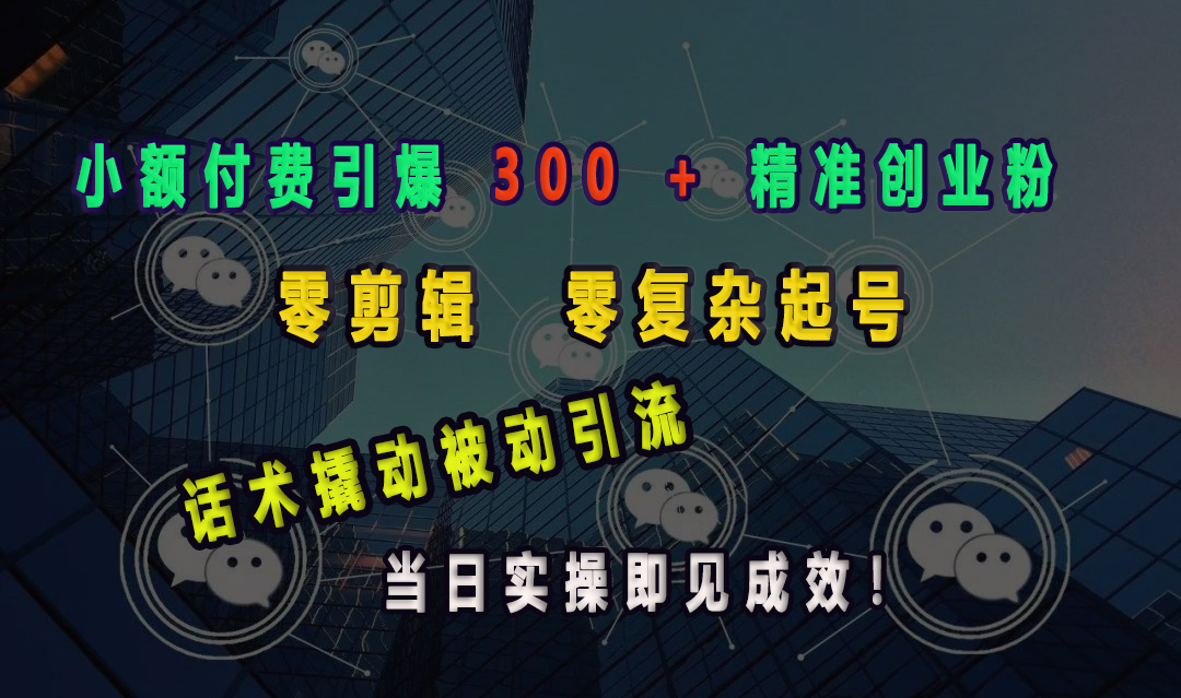 小额付费引爆 300 + 精准创业粉，零剪辑、零复杂起号，话术撬动被动引流，当日实操即见成效！-聚英社副业网