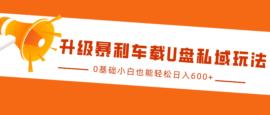 升级暴利车载U盘私域玩法，0基础小白也能轻松日入600+-聚英社副业网