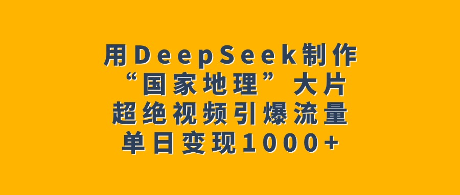 用DeepSeek制作“国家地理”大片，超绝视频引爆流量，单日变现1000+-聚英社副业网