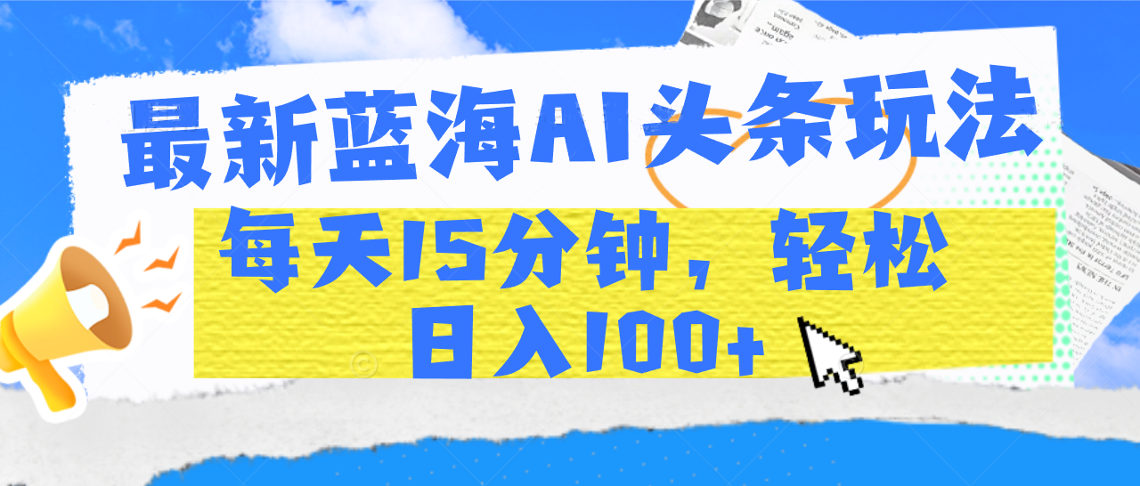 最新蓝海AI头条玩法，每天15分钟，轻松日入100+-聚英社副业网