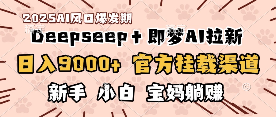 日入9000+！DeepSeep＋即梦拉新，官方挂载渠道，新手小白宝妈躺赚-聚英社副业网