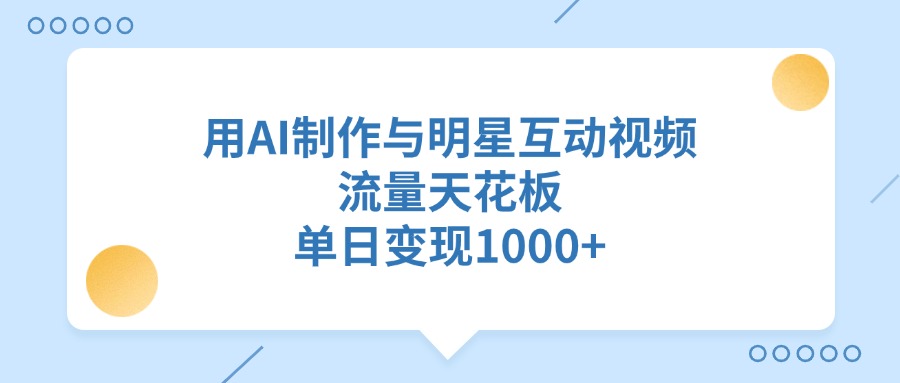 用AI制作与明星互动视频，流量天花板，单日变现1000+-聚英社副业网