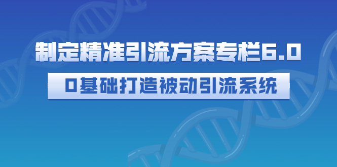 【副业项目3283期】制定精准引流方案专栏6.0：（如何0基础打造被动引流系统，价值1380元）-聚英社副业网