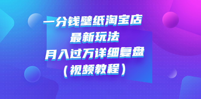 【副业项目3294期】一分钱壁纸淘宝店 最新玩法：月入过万详细复盘（淘宝卖一分钱一毛钱壁纸技巧教程）-聚英社副业网