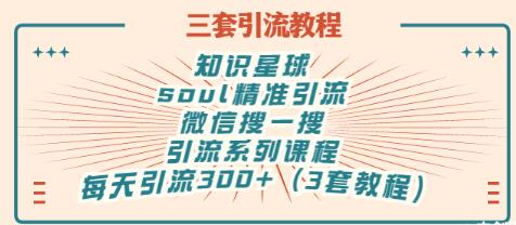 【副业项目3419期】知识星球引流+soul引流+微信搜一搜引流，引流系列课程，每天300+精准粉（3套教程)-聚英社副业网