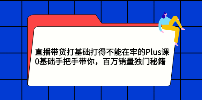 【副业项目3422期】直播带货打基础打得不能在牢的Plus课（零基础如何直播带货）-聚英社副业网