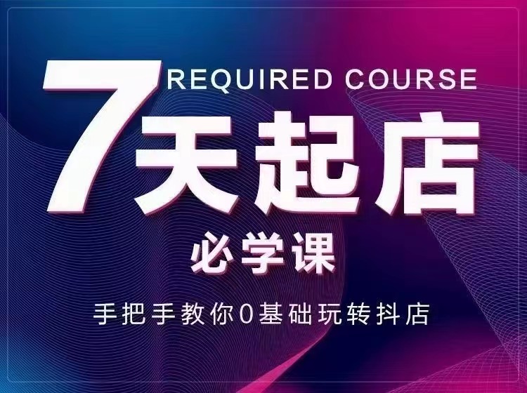 【副业项目3503期】7天起店必学课：手把手教你0基础玩转抖店（抖音小店怎么赚钱详细教程）-聚英社副业网