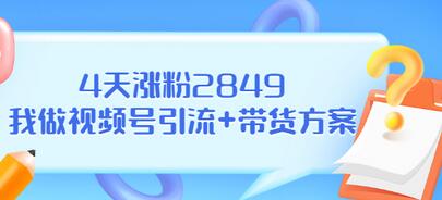 【副业项目3583期】视频号如何快速涨粉课：教你4天涨粉2849+视频号怎么带货赚钱-聚英社副业网