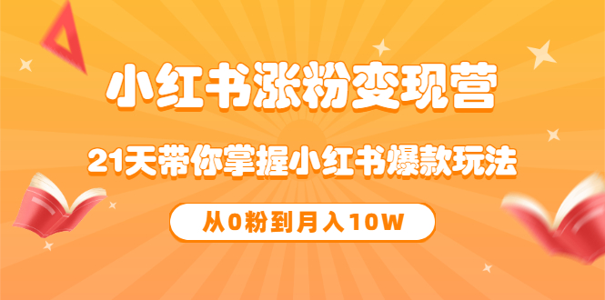 【副业项目3630期】小红书涨粉变现营：21天带你掌握小红书爆款玩法 ，小白做小红书轻松月收入过万-聚英社副业网