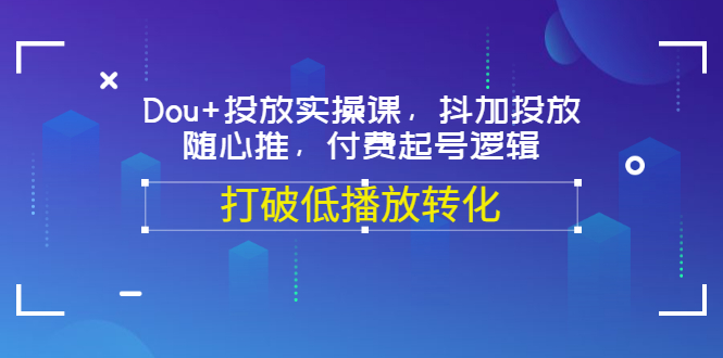 【副业项目3668期】怎么投dou+最有效：Dou+投放实操课，付费起号逻辑，打破低播放转化-聚英社副业网