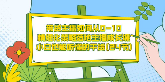 【副业项目3676期】带货主播培训全套资料：精细化策略落地主播成长课，小白也能听懂的干货-聚英社副业网