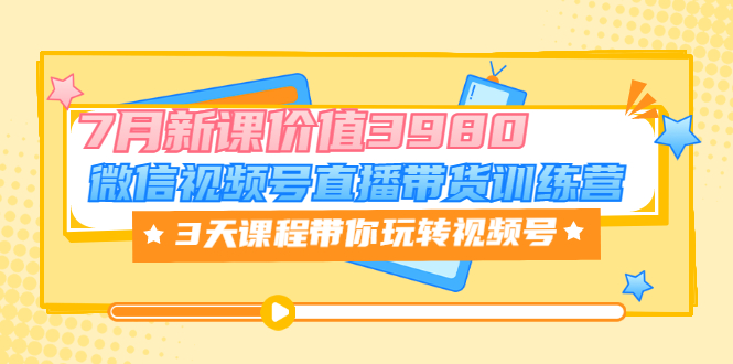 【副业项目3693期】如何在视频号直播带货：微信视频号直播带货训练营，3天课程带你玩转视频号-聚英社副业网