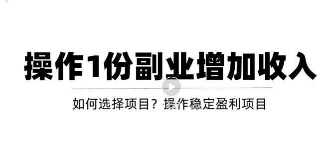 【副业项目3695期】新手如何通过操作副业增加收入，从项目选择到玩法分享！【视频教程】-聚英社副业网