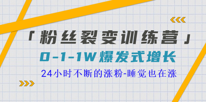 【副业项目3731期】粉丝裂变训练营：0到1w爆发式增长，24小时不断的涨粉-聚英社副业网