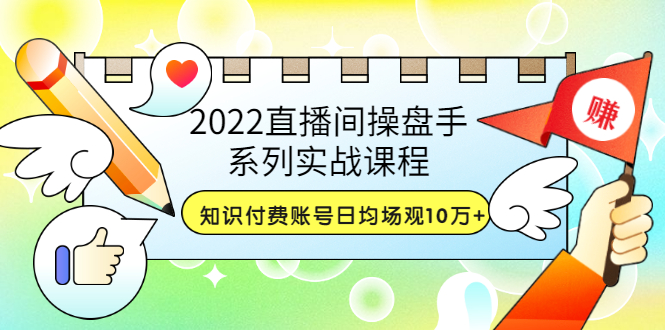 【副业项目3736期】2022直播间操盘手系列实战课程：知识付费账号日均场观10万+(21节视频课)-聚英社副业网