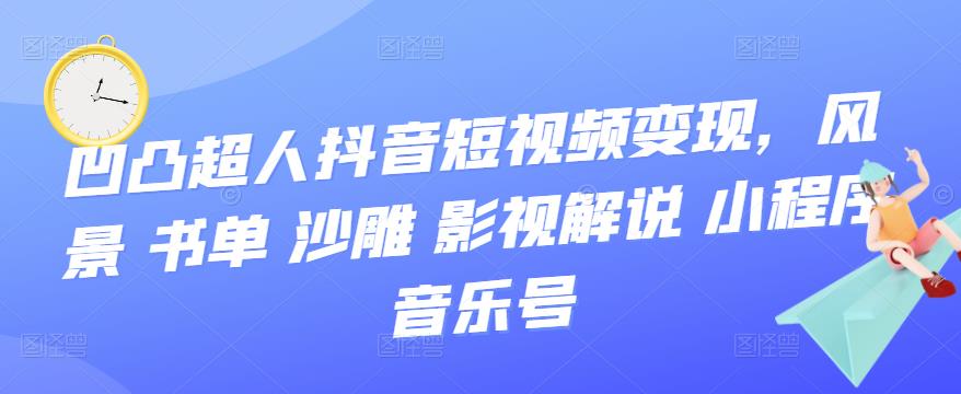 【副业项目3744期】凹凸超人抖音短视频变现，风景 书单 沙雕 影视 解说 小程序 音乐号-聚英社副业网