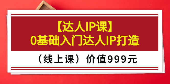 【副业项目3752期】交个朋友【达人IP课】0基础入门达人IP打造（线上课）-聚英社副业网