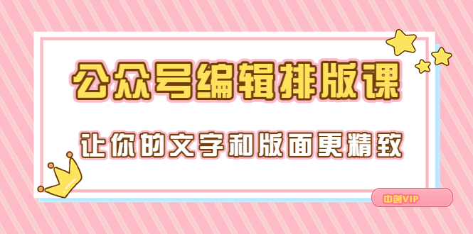 【副业项目3758期】公众号编辑排版教程，让你的文字和版面更精致（15节课）-聚英社副业网