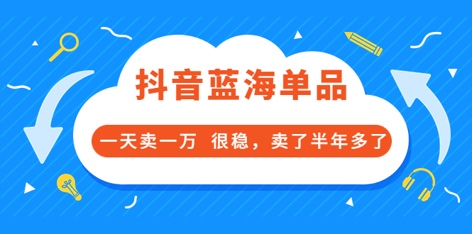 【副业项目3796期】付费文章：抖音蓝海单品，一天卖一万，很稳定-聚英社副业网