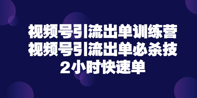 【副业项目3805期】视频号引流出单训练营，视频号引流技巧，2小时快速单-聚英社副业网