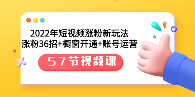 【副业项目3809期】2022年短视频涨粉新玩法：涨粉36招+橱窗开通+账号运营（57节视频课）-聚英社副业网