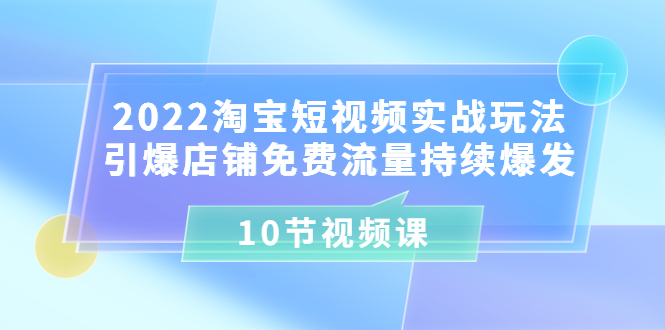 【副业项目3818期】2022淘宝短视频实战玩法：引爆店铺免费流量持续爆发-聚英社副业网