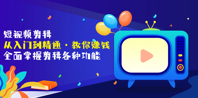 【副业项目3841期】短视频剪辑从入门到精通：全面掌握剪辑各种功能，短视频剪辑怎么赚钱-聚英社副业网