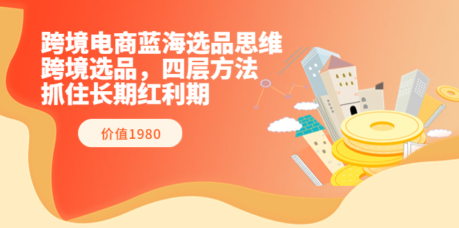 【副业项目3901期】跨境电商蓝海选品思维：跨境电商选品四层方法，抓住长期红利期（价值1980）-聚英社副业网