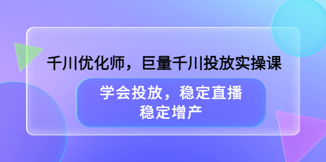 【副业项目3909期】千川优化师，巨量千川投放实操课：学会千川投放技巧，稳定增产-聚英社副业网