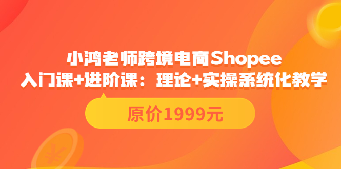 【副业项目3916期】小鸿老师跨境电商Shopee入门课+进阶课：理论+实操系统化教学，shopee怎么注册开店视频教程-聚英社副业网