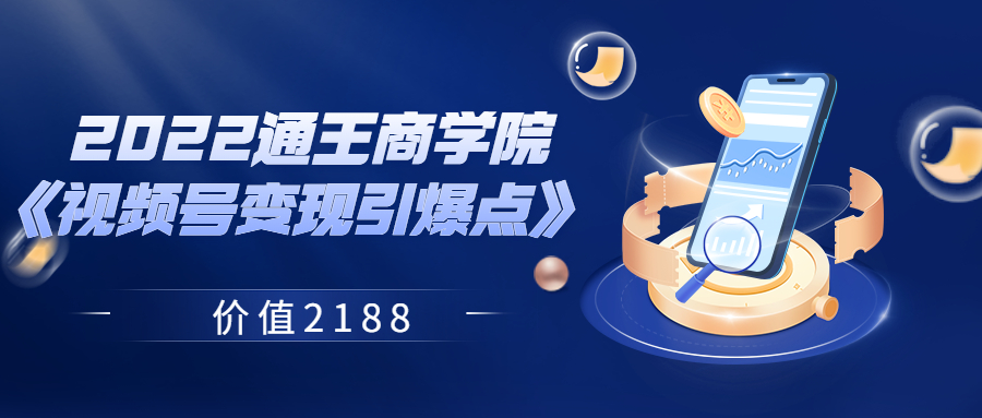 【副业项目3939期】2022通王商学院《视频号变现引爆点》-聚英社副业网