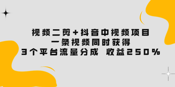 【副业项目3977期】视频二剪+抖音中视频项目：一条视频获得3个平台流量分成 收益250% 价值4980-聚英社副业网