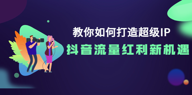 【副业项目4034期】教你如何打造超级IP，抓住抖音流量红利新机遇-聚英社副业网