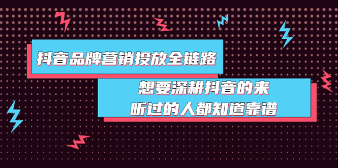 【副业项目4041期】抖音品牌营销投放全链路：想要深耕抖音的来，听过的人都知道靠谱-聚英社副业网