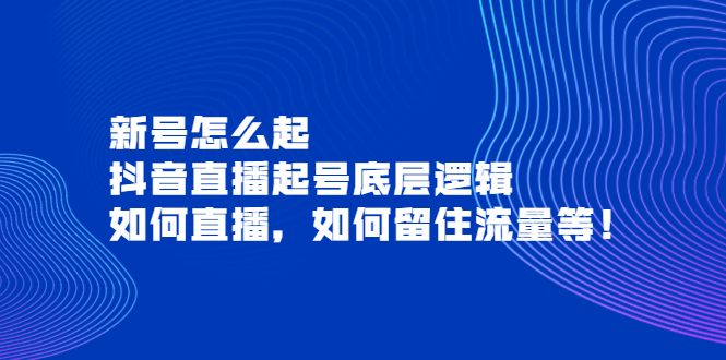 【副业项目4081期】抖音直播起号底层逻辑：新号怎么起，如何直播，如何留住流量等-聚英社副业网