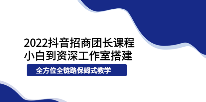 【副业项目4082期】2022抖音招商团长课程，从小白到资深工作室搭建-聚英社副业网