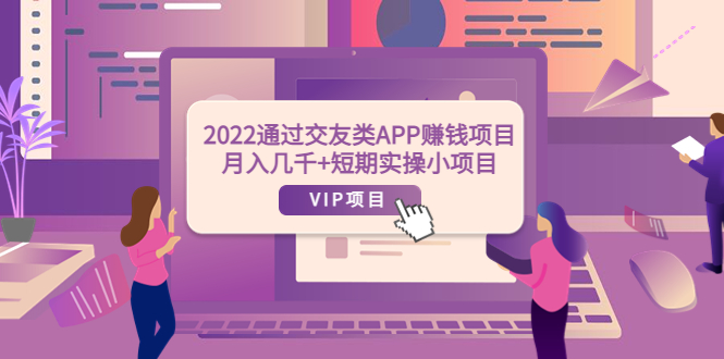 【副业项目4093期】2022通过交友类APP赚钱项目：月入几千+短期实操小项目-聚英社副业网