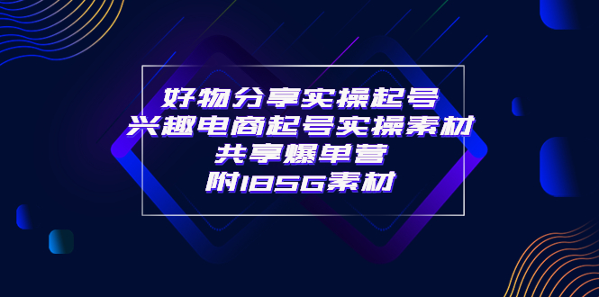 【副业项目4103期】某收费培训·好物分享实操起号， 兴趣电商起号实操素材共享爆单营（185G素材)-聚英社副业网