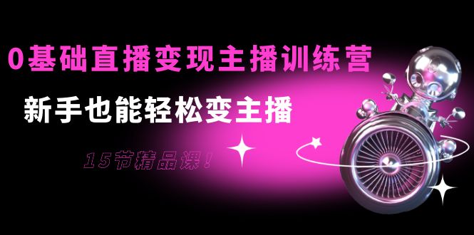 【副业项目4139期】0基础直播变现主播训练营：新手也能轻松变主播-聚英社副业网