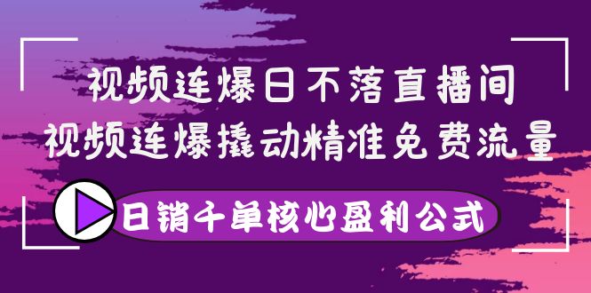 【副业项目4149期】视频连爆日不落直播间，视频连爆撬动精准免费流量，日销千单核心盈利公式-聚英社副业网