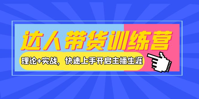 【副业项目4164期】达人带货训练营，理论+实战，快速上手开启主播生涯-聚英社副业网