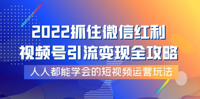 【副业项目4178期】2022抓住微信红利，视频号引流变现全攻略，人人都能学会的短视频运营玩法-聚英社副业网