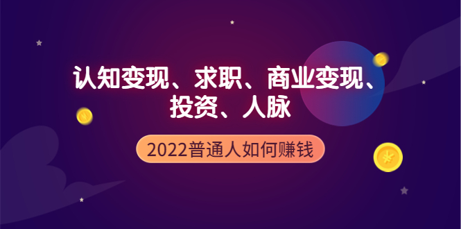 【副业项4187期】2022普通人如何赚钱：包括认知变现、求职、商业变现、投资、人脉等等-聚英社副业网