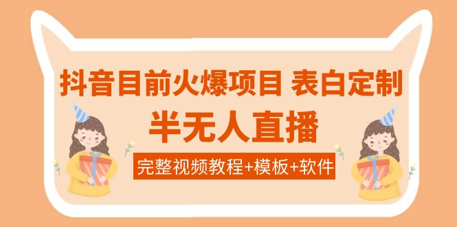 【副业项目4192期】抖音目前火爆项目-表白定制：半无人直播，完整视频教程+模板+软件-聚英社副业网