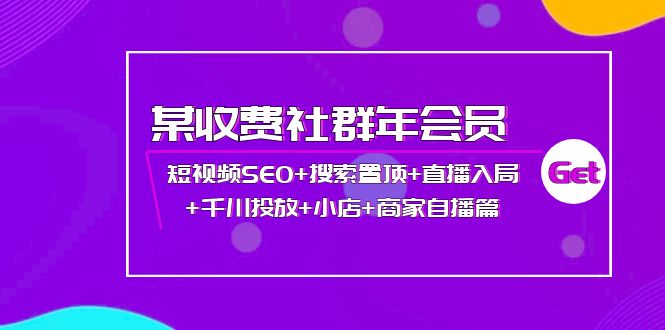 【副业项目4236期】某收费社群年会员：短视频SEO+搜索置顶+直播入局+千川投放+小店+商家自播篇-聚英社副业网